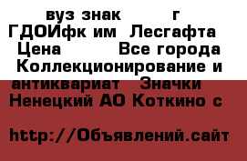 1.1) вуз знак : 1976 г - ГДОИфк им. Лесгафта › Цена ­ 249 - Все города Коллекционирование и антиквариат » Значки   . Ненецкий АО,Коткино с.